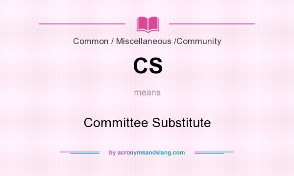 What does CS mean? It stands for Committee Substitute