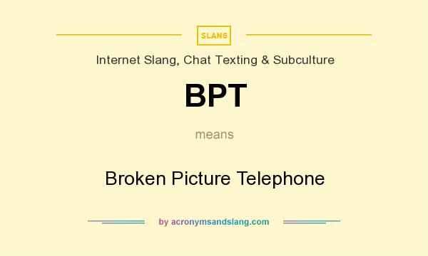 What does BPT mean? It stands for Broken Picture Telephone