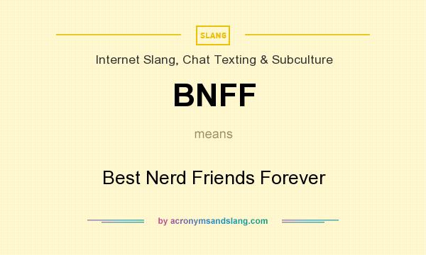 What does BNFF mean? It stands for Best Nerd Friends Forever