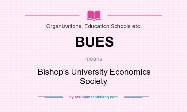 What does BUES mean? It stands for Bishop`s University Economics Society