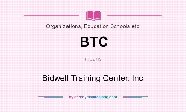What does BTC mean? It stands for Bidwell Training Center, Inc.