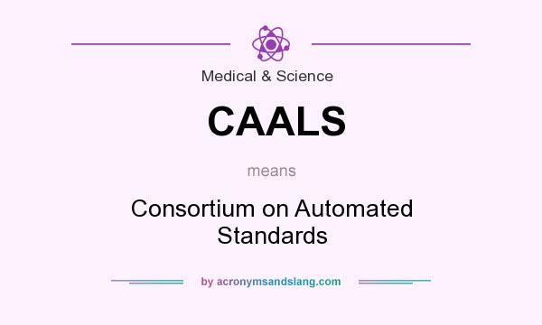 What does CAALS mean? It stands for Consortium on Automated Standards