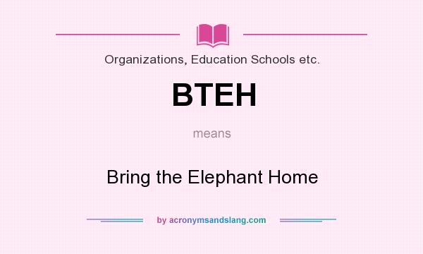 What does BTEH mean? It stands for Bring the Elephant Home