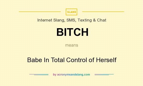 What does BITCH mean? It stands for Babe In Total Control of Herself