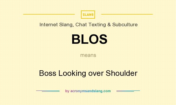 What does BLOS mean? It stands for Boss Looking over Shoulder
