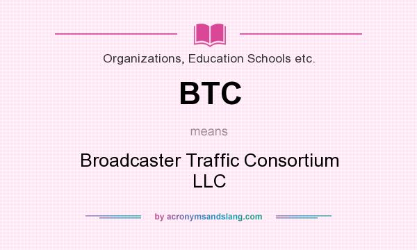What does BTC mean? It stands for Broadcaster Traffic Consortium LLC