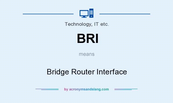 What does BRI mean? It stands for Bridge Router Interface