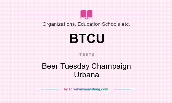What does BTCU mean? It stands for Beer Tuesday Champaign Urbana