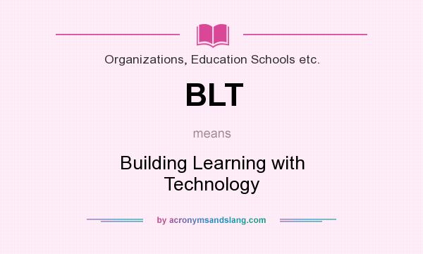 What does BLT mean? It stands for Building Learning with Technology