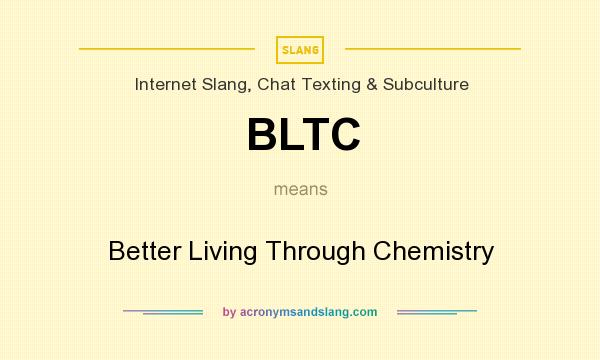 What does BLTC mean? It stands for Better Living Through Chemistry