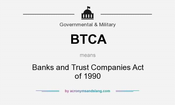 What does BTCA mean? It stands for Banks and Trust Companies Act of 1990