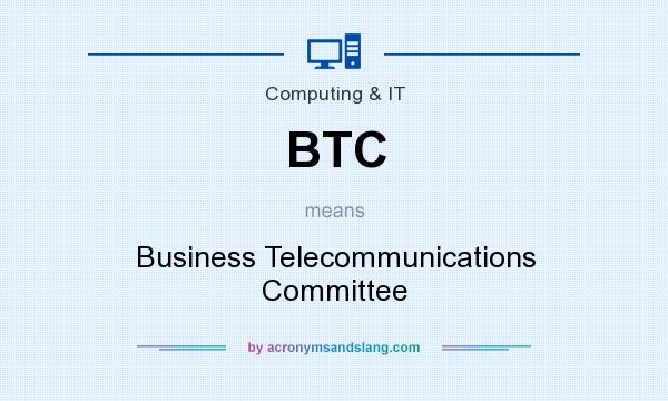 What does BTC mean? It stands for Business Telecommunications Committee