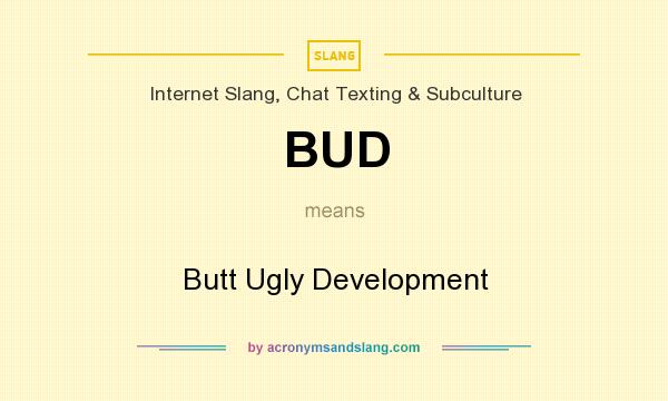 What does BUD mean? It stands for Butt Ugly Development