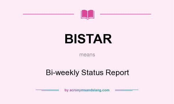 What does BISTAR mean? It stands for Bi-weekly Status Report