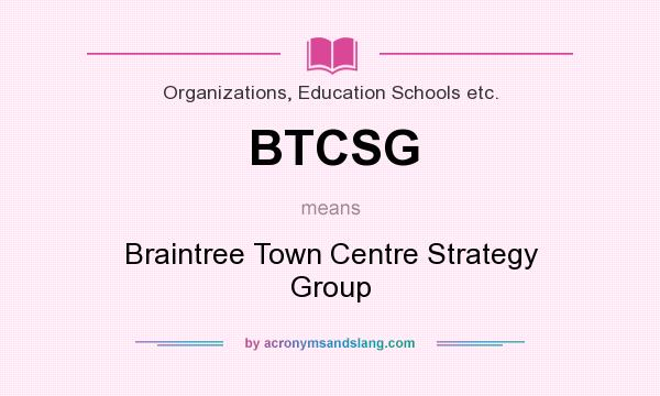 What does BTCSG mean? It stands for Braintree Town Centre Strategy Group