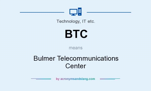 What does BTC mean? It stands for Bulmer Telecommunications Center