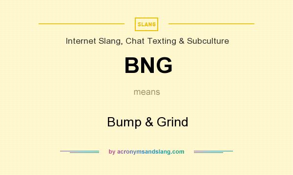 What does BNG mean? It stands for Bump & Grind