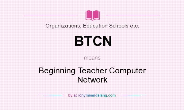 What does BTCN mean? It stands for Beginning Teacher Computer Network