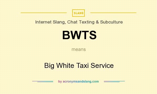 What does BWTS mean? It stands for Big White Taxi Service