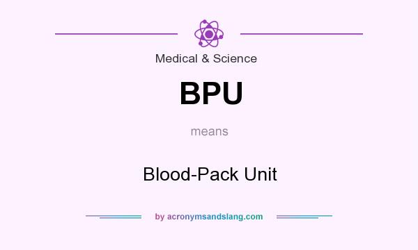 What does BPU mean? It stands for Blood-Pack Unit