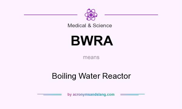 What does BWRA mean? It stands for Boiling Water Reactor