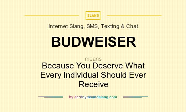 What does BUDWEISER mean? It stands for Because You Deserve What Every Individual Should Ever Receive