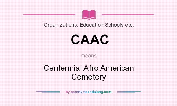 What does CAAC mean? It stands for Centennial Afro American Cemetery