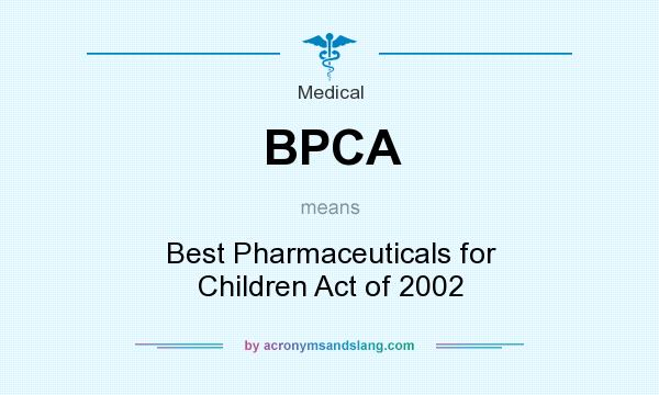 What does BPCA mean? It stands for Best Pharmaceuticals for Children Act of 2002