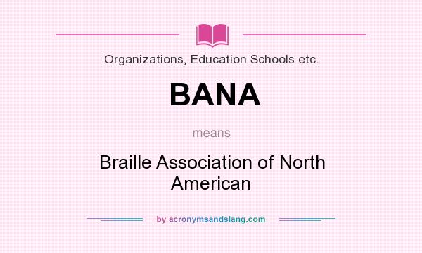 What does BANA mean? It stands for Braille Association of North American