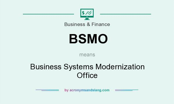 What does BSMO mean? It stands for Business Systems Modernization Office