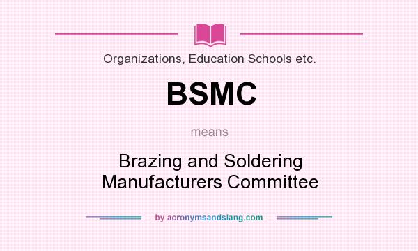 What does BSMC mean? It stands for Brazing and Soldering Manufacturers Committee