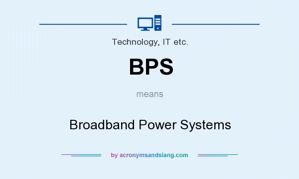 What does BPS mean? It stands for Broadband Power Systems