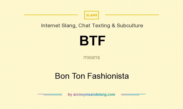 What does BTF mean? It stands for Bon Ton Fashionista