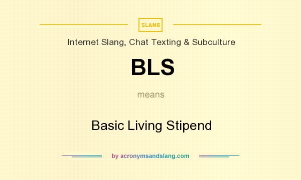 What does BLS mean? It stands for Basic Living Stipend