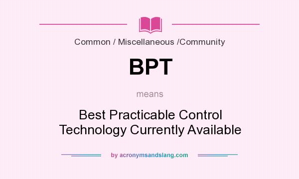 What does BPT mean? It stands for Best Practicable Control Technology Currently Available
