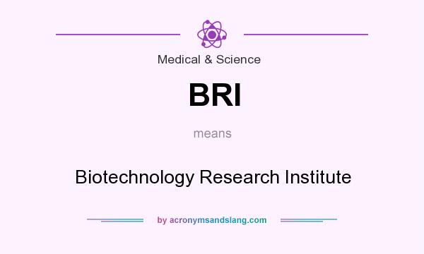 What does BRI mean? It stands for Biotechnology Research Institute