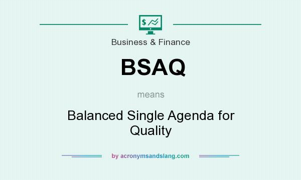 What does BSAQ mean? It stands for Balanced Single Agenda for Quality