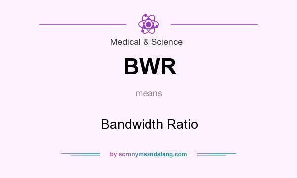 What does BWR mean? It stands for Bandwidth Ratio