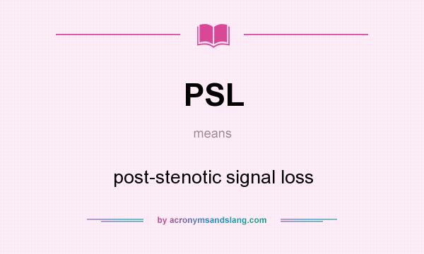 What does PSL mean? It stands for post-stenotic signal loss