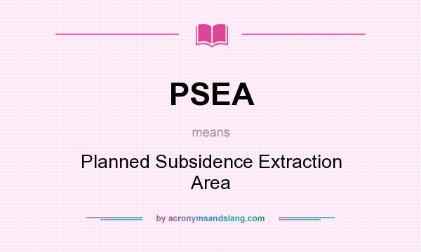 What does PSEA mean? It stands for Planned Subsidence Extraction Area