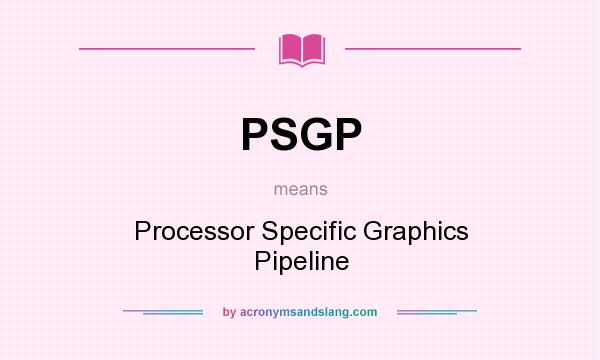What does PSGP mean? It stands for Processor Specific Graphics Pipeline