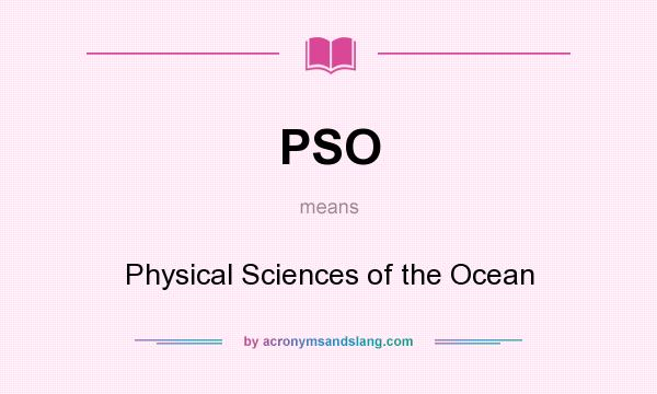 What does PSO mean? It stands for Physical Sciences of the Ocean