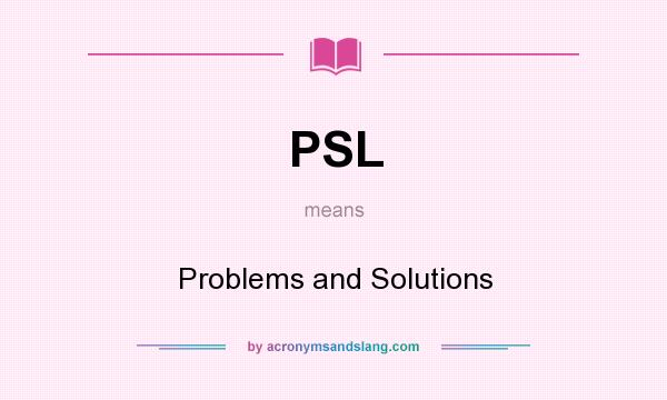 What does PSL mean? It stands for Problems and Solutions