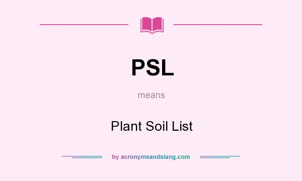What does PSL mean? It stands for Plant Soil List