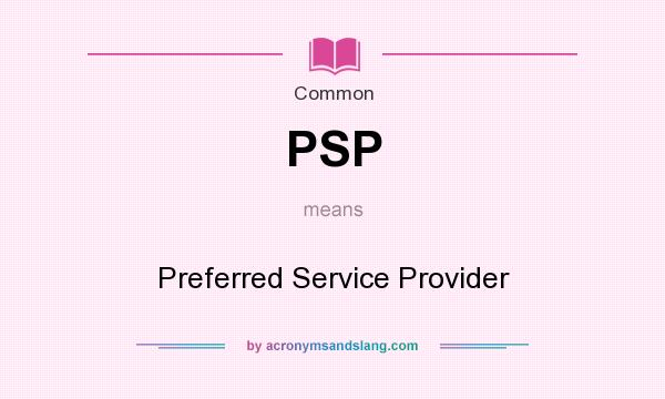 What does PSP mean? It stands for Preferred Service Provider