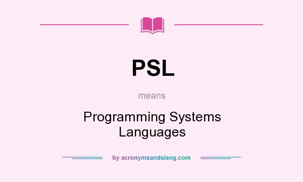 What does PSL mean? It stands for Programming Systems Languages