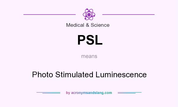 What does PSL mean? It stands for Photo Stimulated Luminescence