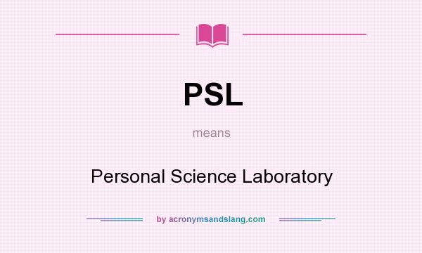 What does PSL mean? It stands for Personal Science Laboratory