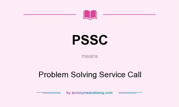 What does PSSC mean? It stands for Problem Solving Service Call