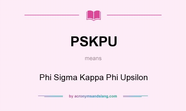 What does PSKPU mean? It stands for Phi Sigma Kappa Phi Upsilon